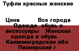 Туфли красные женские › Цена ­ 500 - Все города Одежда, обувь и аксессуары » Женская одежда и обувь   . Калининградская обл.,Пионерский г.